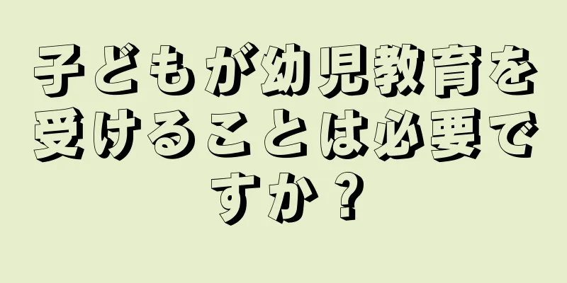 子どもが幼児教育を受けることは必要ですか？
