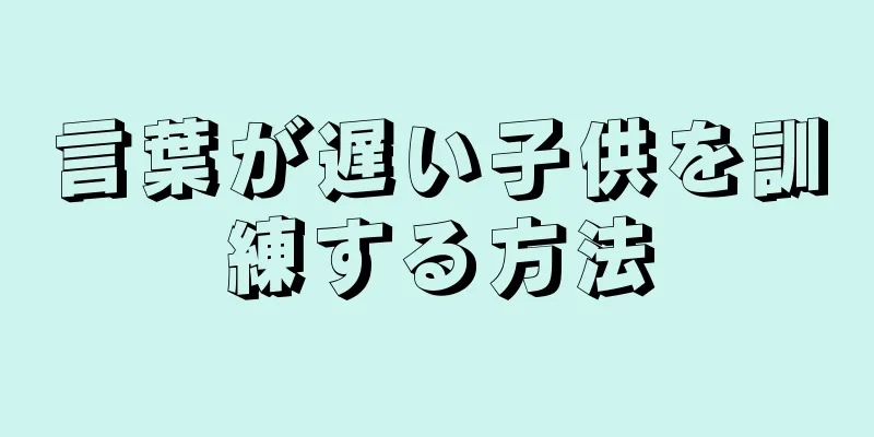 言葉が遅い子供を訓練する方法