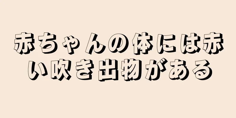 赤ちゃんの体には赤い吹き出物がある