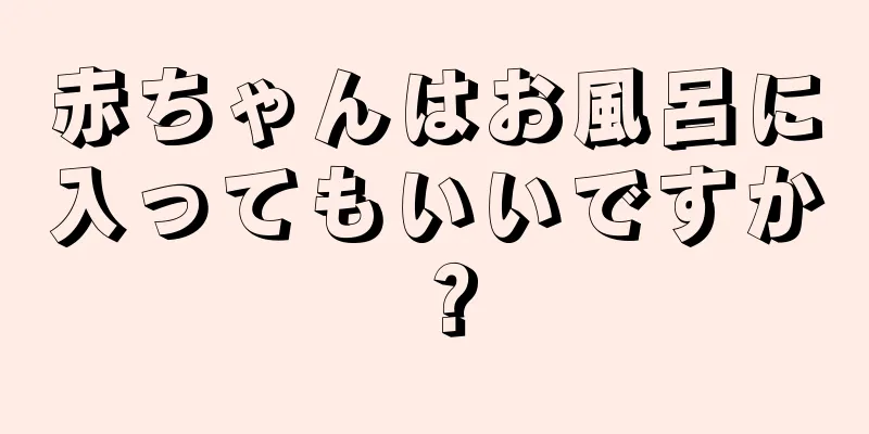赤ちゃんはお風呂に入ってもいいですか？