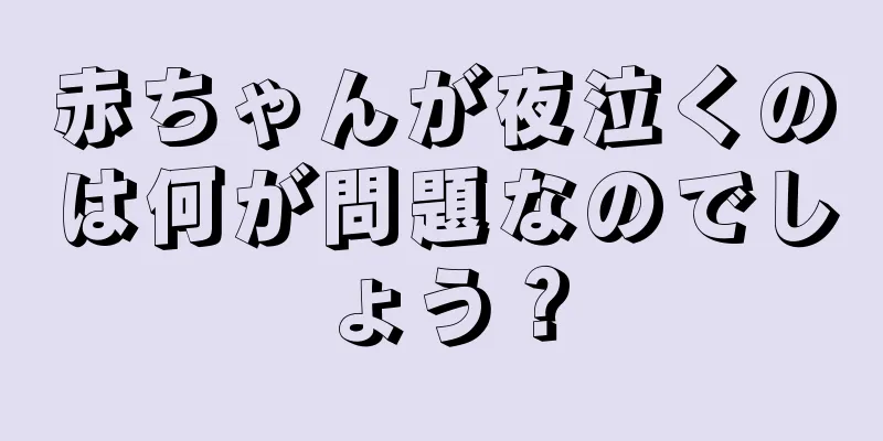 赤ちゃんが夜泣くのは何が問題なのでしょう？