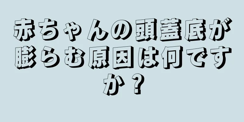 赤ちゃんの頭蓋底が膨らむ原因は何ですか？