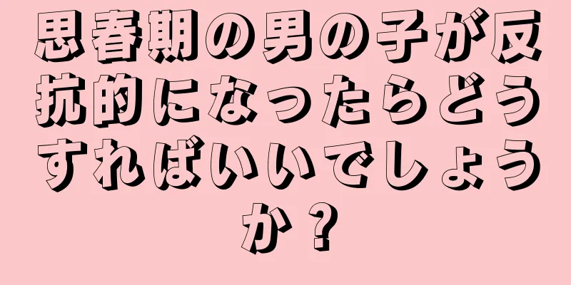 思春期の男の子が反抗的になったらどうすればいいでしょうか？