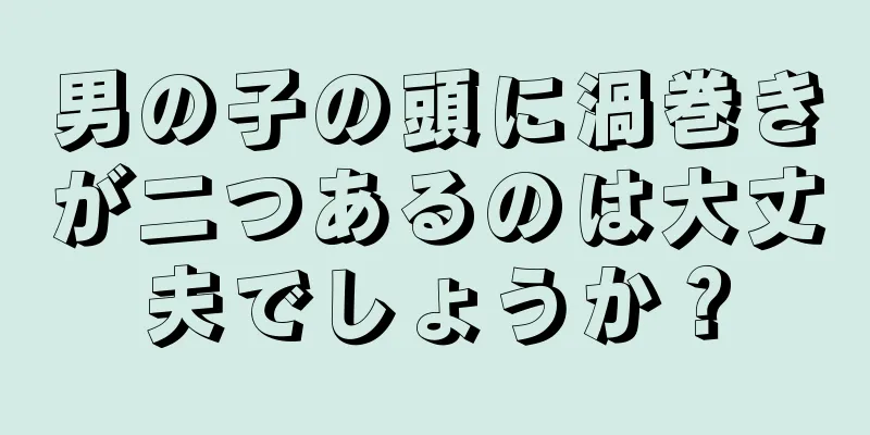 男の子の頭に渦巻きが二つあるのは大丈夫でしょうか？