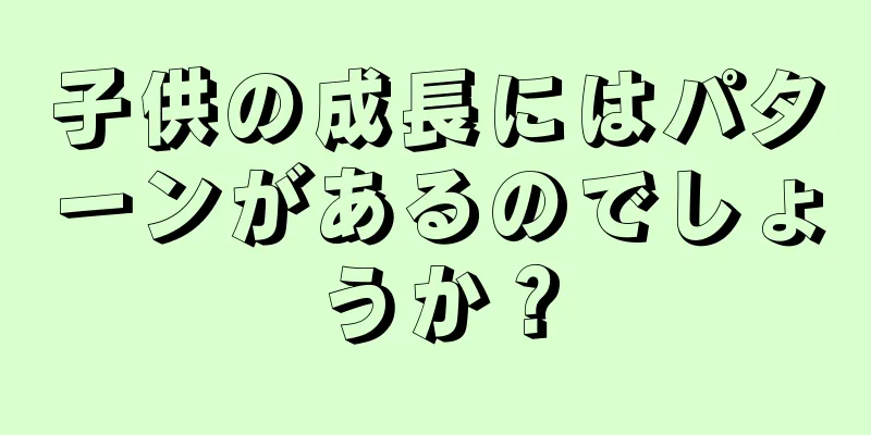 子供の成長にはパターンがあるのでしょうか？