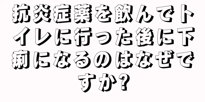 抗炎症薬を飲んでトイレに行った後に下痢になるのはなぜですか?