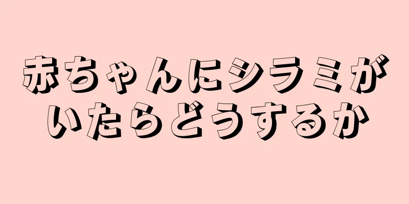 赤ちゃんにシラミがいたらどうするか