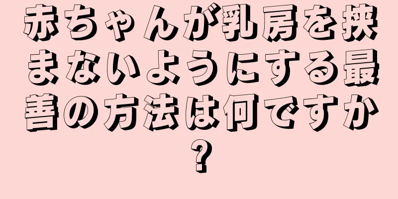 赤ちゃんが乳房を挟まないようにする最善の方法は何ですか?