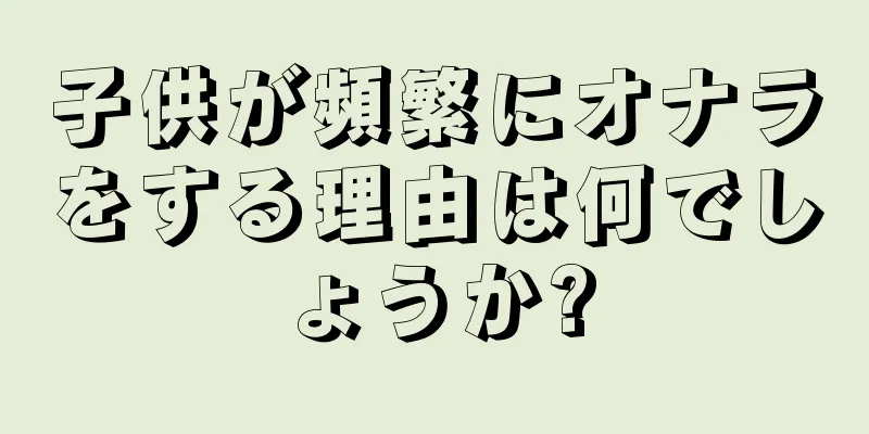 子供が頻繁にオナラをする理由は何でしょうか?