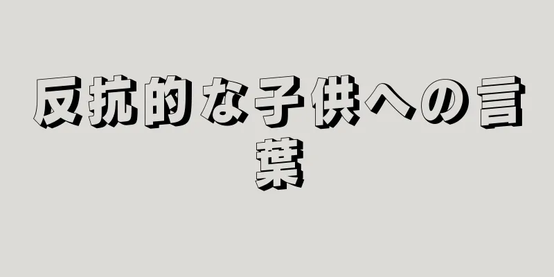 反抗的な子供への言葉