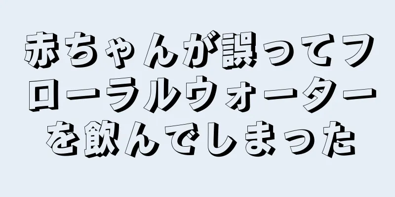 赤ちゃんが誤ってフローラルウォーターを飲んでしまった