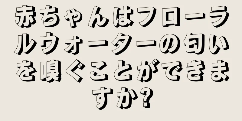 赤ちゃんはフローラルウォーターの匂いを嗅ぐことができますか?