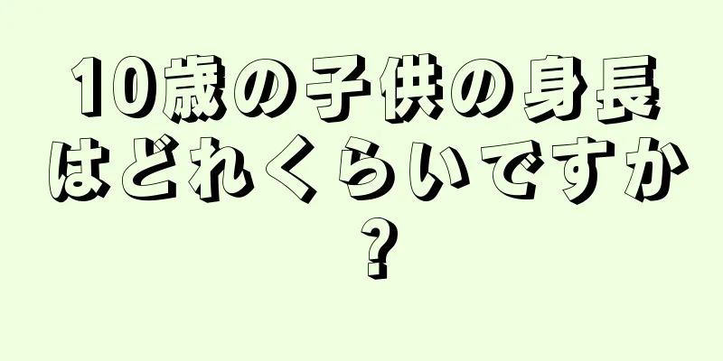 10歳の子供の身長はどれくらいですか？