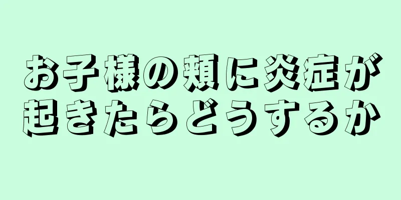 お子様の頬に炎症が起きたらどうするか