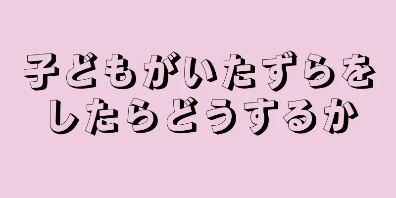 子どもがいたずらをしたらどうするか
