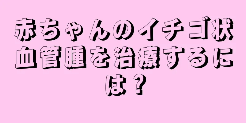赤ちゃんのイチゴ状血管腫を治療するには？