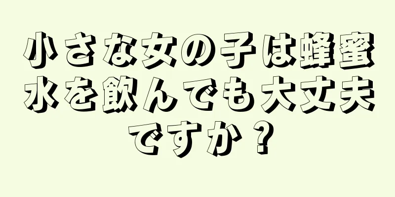 小さな女の子は蜂蜜水を飲んでも大丈夫ですか？
