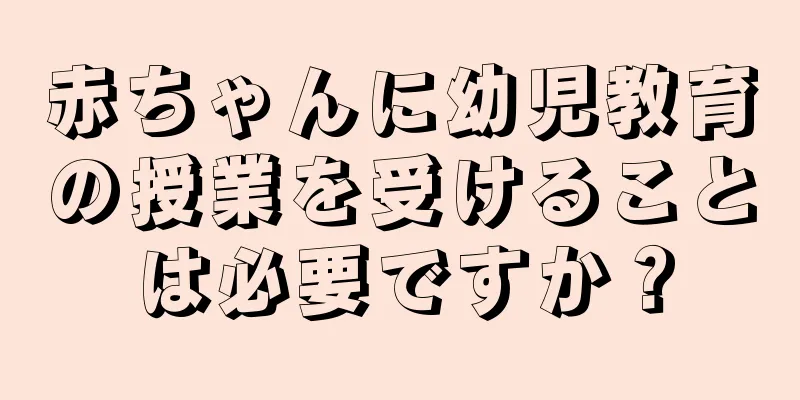 赤ちゃんに幼児教育の授業を受けることは必要ですか？