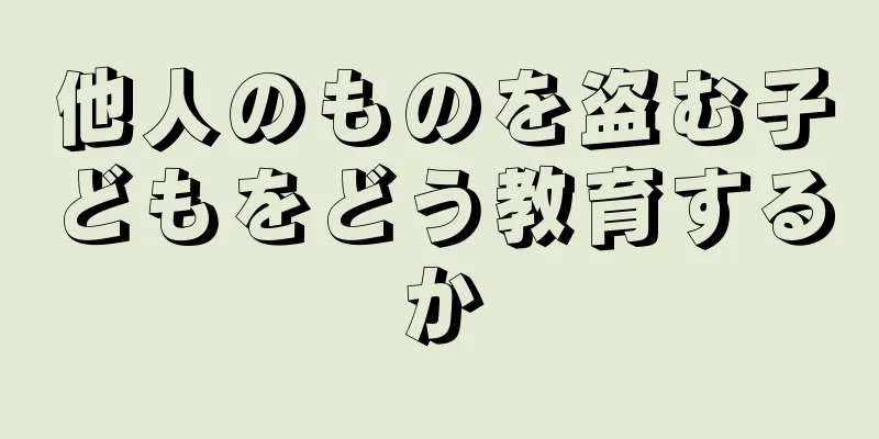 他人のものを盗む子どもをどう教育するか