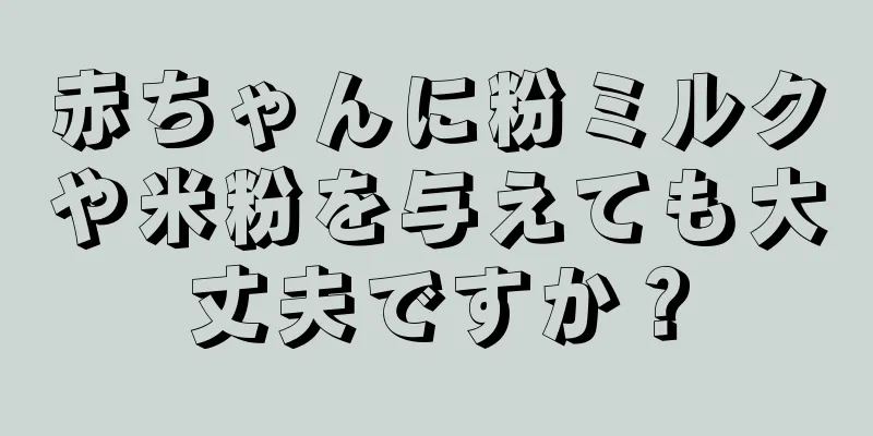 赤ちゃんに粉ミルクや米粉を与えても大丈夫ですか？