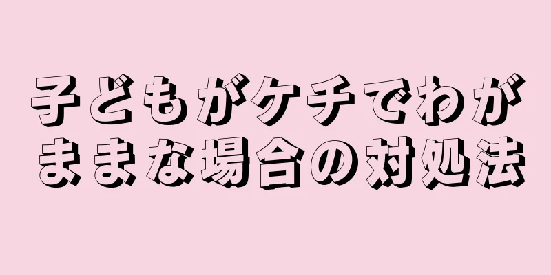 子どもがケチでわがままな場合の対処法