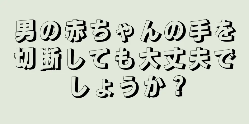 男の赤ちゃんの手を切断しても大丈夫でしょうか？