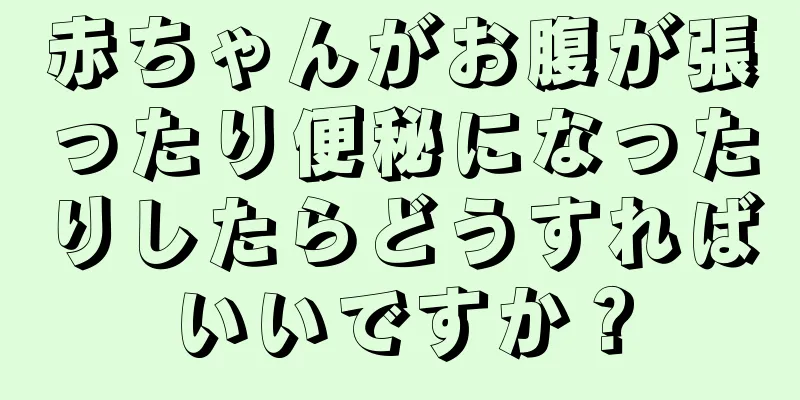 赤ちゃんがお腹が張ったり便秘になったりしたらどうすればいいですか？