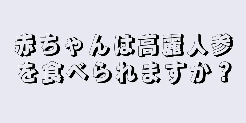 赤ちゃんは高麗人参を食べられますか？
