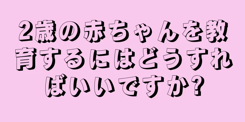 2歳の赤ちゃんを教育するにはどうすればいいですか?