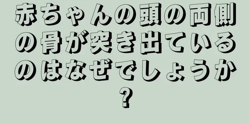 赤ちゃんの頭の両側の骨が突き出ているのはなぜでしょうか?