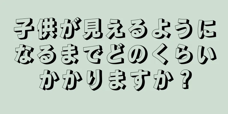 子供が見えるようになるまでどのくらいかかりますか？