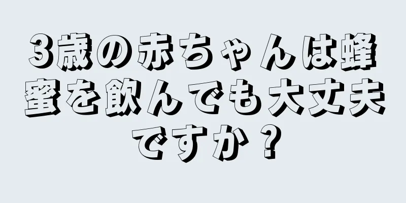 3歳の赤ちゃんは蜂蜜を飲んでも大丈夫ですか？