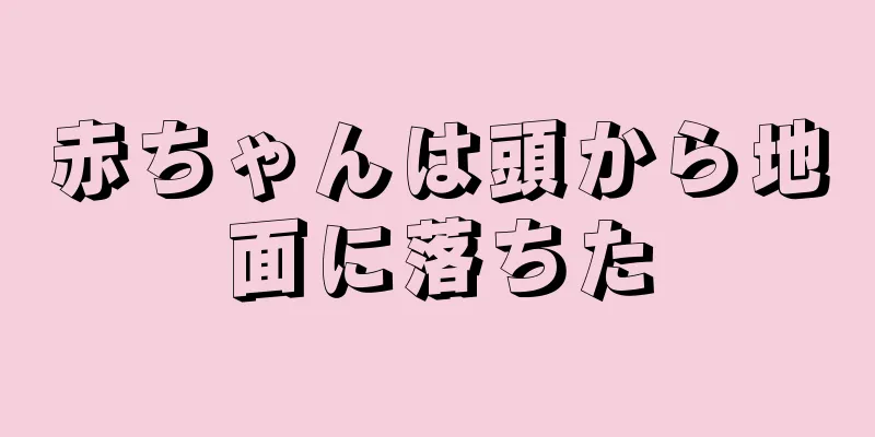 赤ちゃんは頭から地面に落ちた