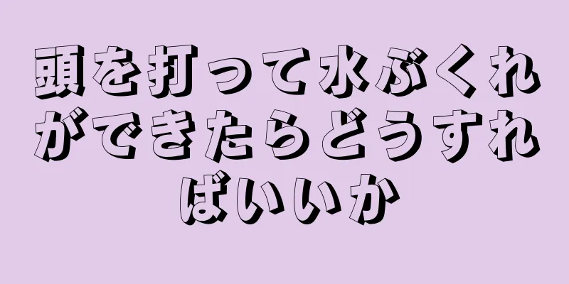 頭を打って水ぶくれができたらどうすればいいか