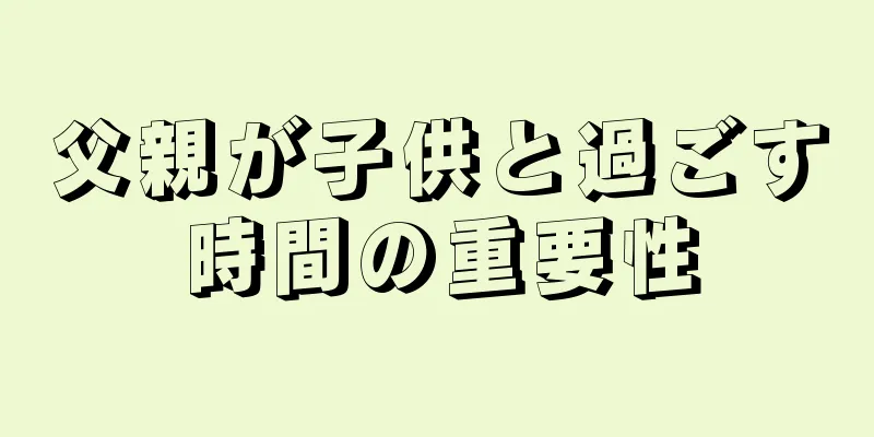 父親が子供と過ごす時間の重要性