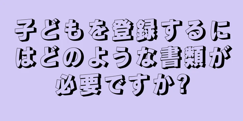 子どもを登録するにはどのような書類が必要ですか?