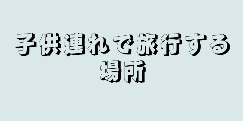子供連れで旅行する場所