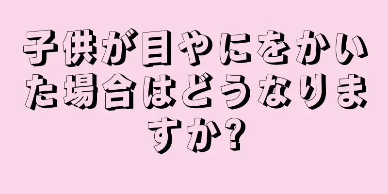 子供が目やにをかいた場合はどうなりますか?