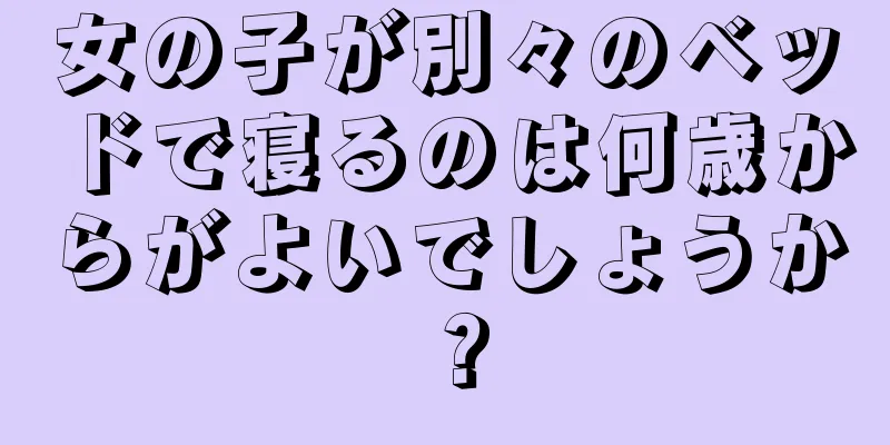 女の子が別々のベッドで寝るのは何歳からがよいでしょうか？