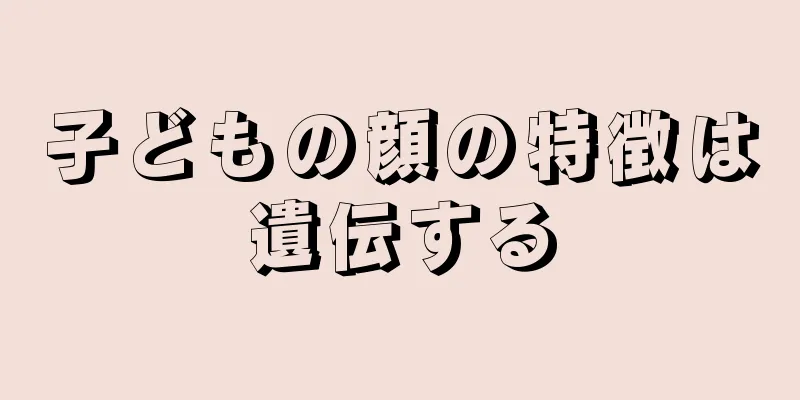 子どもの顔の特徴は遺伝する