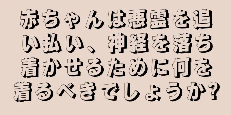 赤ちゃんは悪霊を追い払い、神経を落ち着かせるために何を着るべきでしょうか?