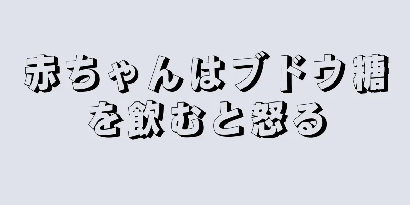 赤ちゃんはブドウ糖を飲むと怒る