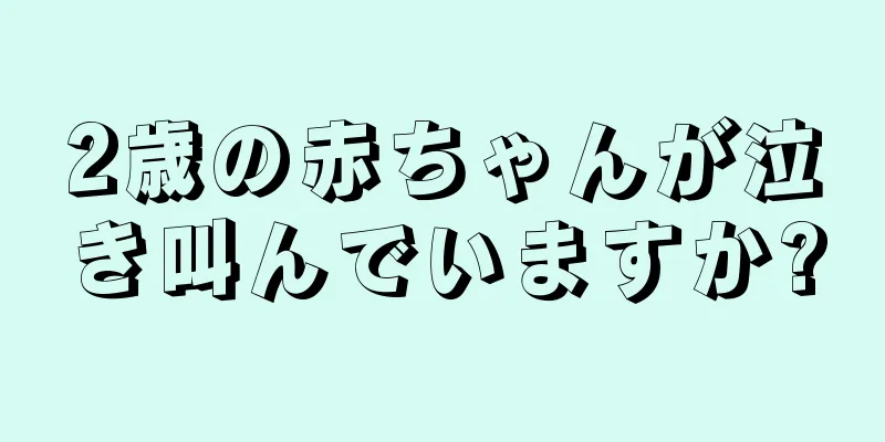 2歳の赤ちゃんが泣き叫んでいますか?