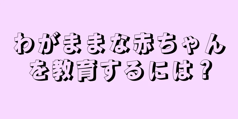 わがままな赤ちゃんを教育するには？