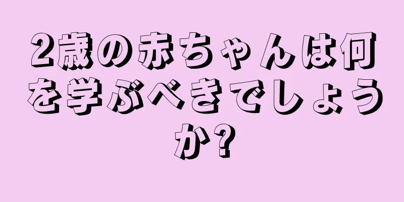 2歳の赤ちゃんは何を学ぶべきでしょうか?