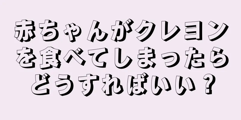 赤ちゃんがクレヨンを食べてしまったらどうすればいい？
