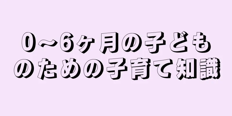 0～6ヶ月の子どものための子育て知識
