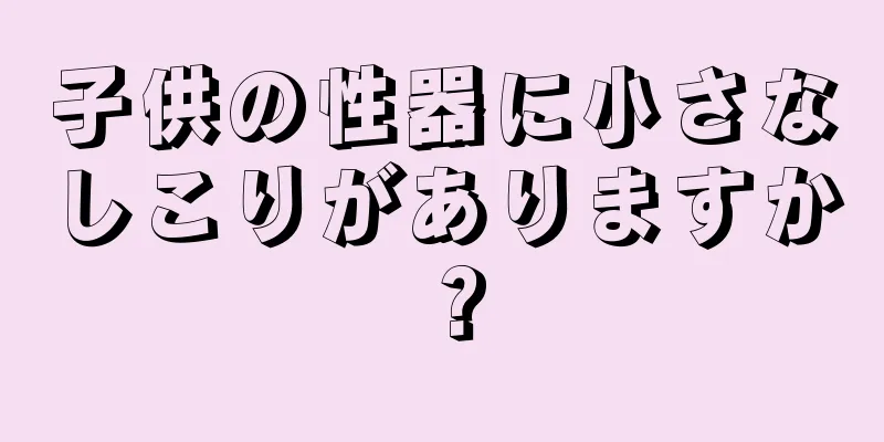 子供の性器に小さなしこりがありますか？