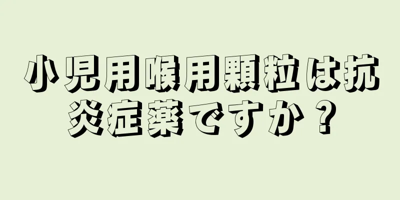 小児用喉用顆粒は抗炎症薬ですか？