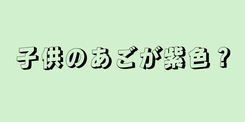子供のあごが紫色？